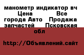 манометр индикатор вч › Цена ­ 1 000 - Все города Авто » Продажа запчастей   . Псковская обл.